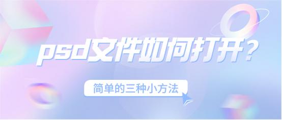 psd文件如何打开?简单的三种小方法