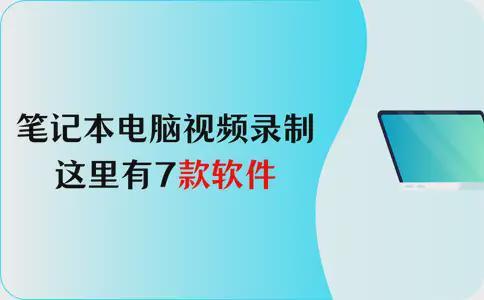 笔记本电脑视频录制?这7款软件,零基础也能上手