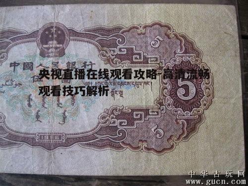 央视直播在线观看攻略-高清流畅观看技巧解析