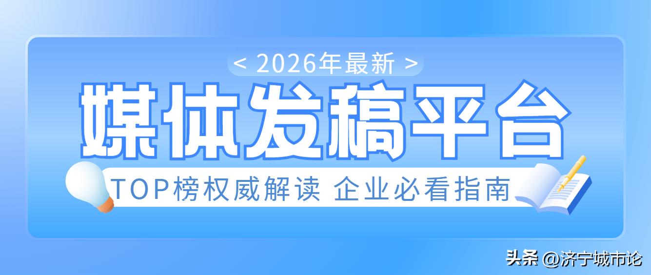 2026全国媒体发稿平台权威TOP10评测：高性价比品牌曝光优选指南