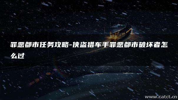 罪恶都市任务攻略-侠盗猎车手罪恶都市破坏者怎么过