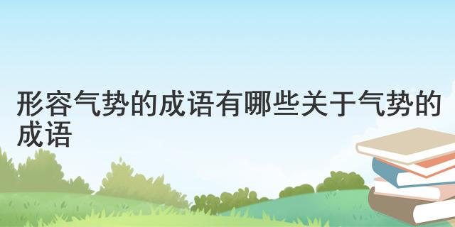 形容气势的成语有哪些 关于气势的成语