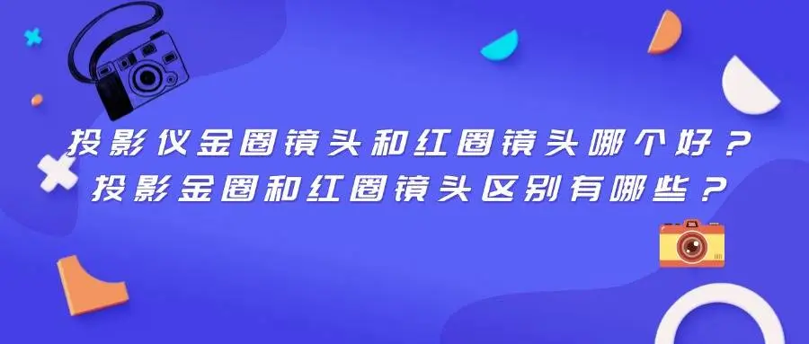 深度对比：投影仪金圈镜头与红圈镜头的差异