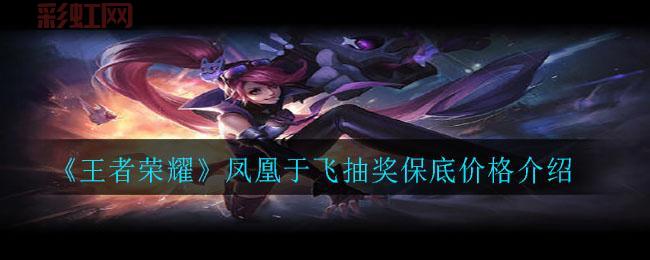 王者荣耀凤凰于飞多少钱？最新抽奖返场价格解析