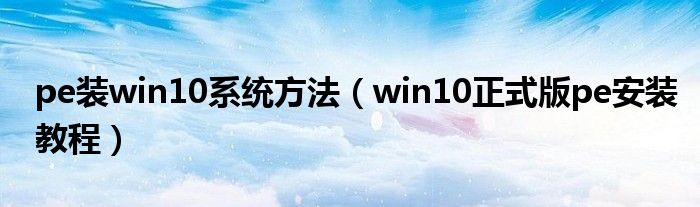 pe装win10系统方法（win10正式版pe安装教程）