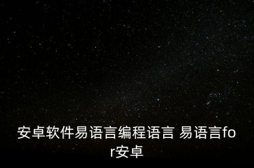 易语言手机版下载，安卓软件易语言编程语言 易语言for安卓