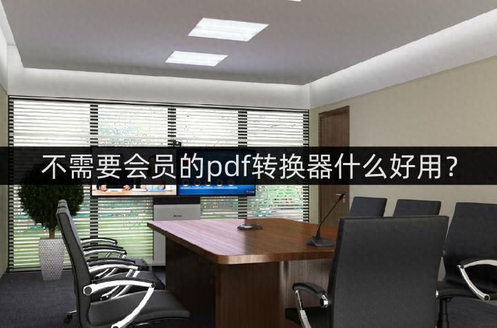 不需要会员的pdf转换器什么好用？试试这几款吧
