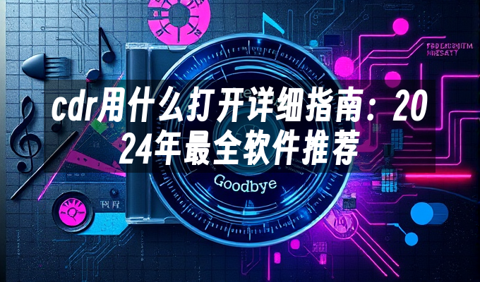 cdr用什么打开详细指南：2024年最全软件推荐