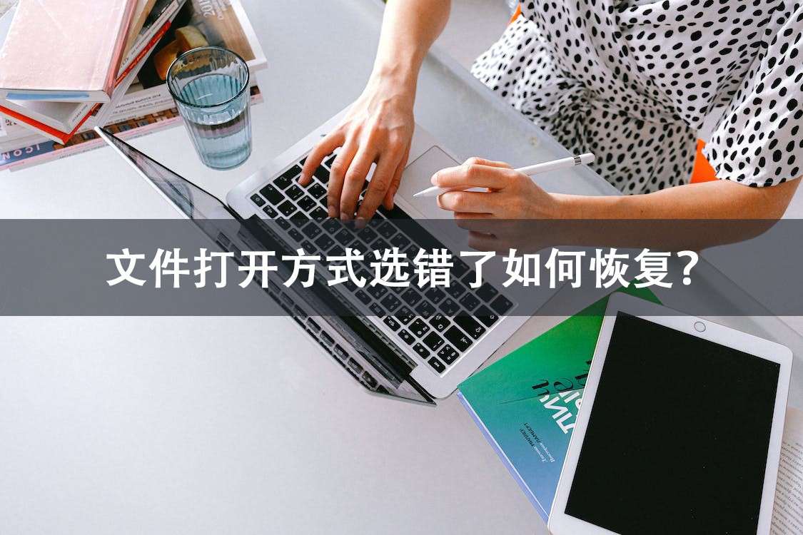 文件打开方式选错了如何恢复？一分钟内教会你