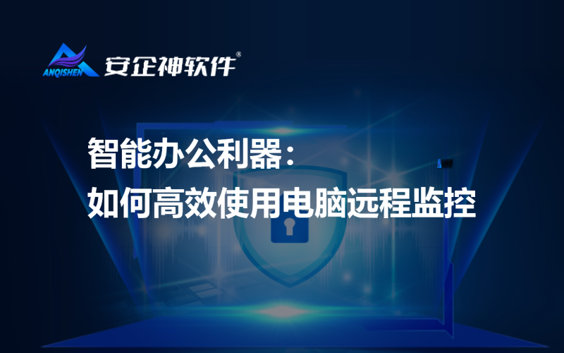 怎么远程监控电脑                      (智能办公利器：如何高效使用电脑远程监控)