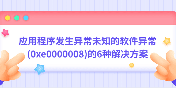 应用程序发生异常未知的软件异常(0xe0000008)的6种解决方案