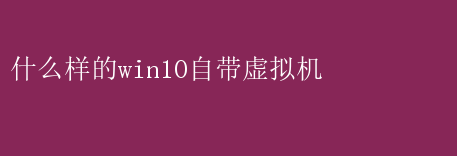Win10自带的虚拟机有何特色