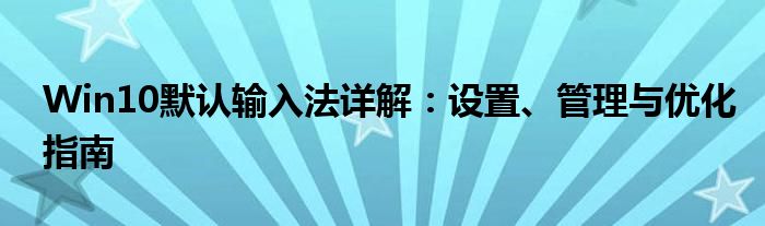 Win10默认输入法详解：设置、管理与优化指南