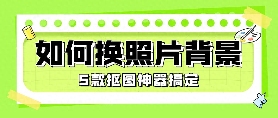 如何更换照片背景颜色？5款抠图神器在线帮你搞定