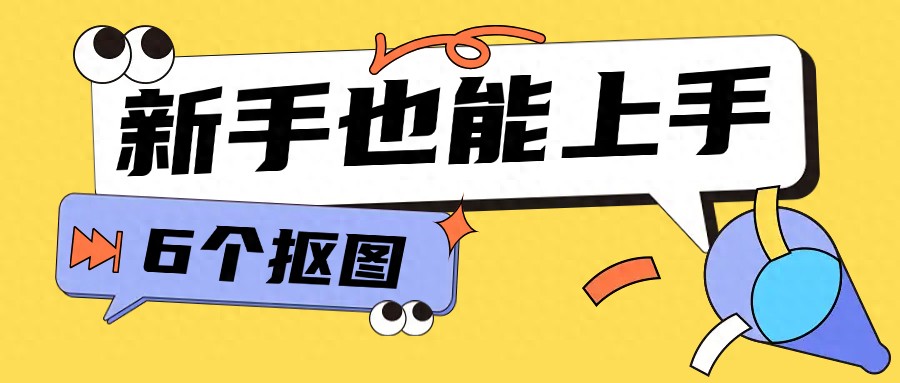 后悔没早更！新手也能上手的6个抠图工具！一键抠图效率翻十倍