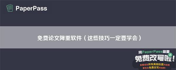 免费论文降重软件（这些技巧一定要学会）
