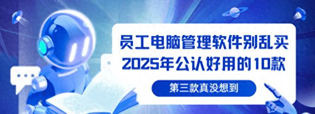 员工电脑管理软件别乱买，2025年公认好用的10款：第三款真没想到