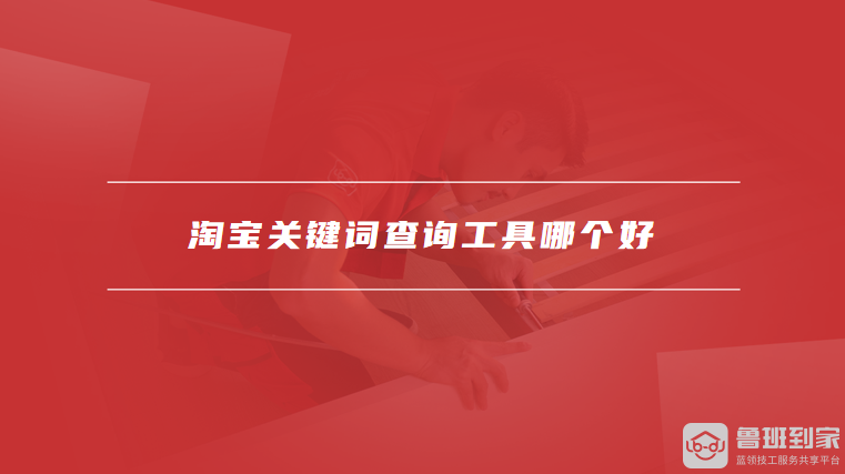 淘宝关键词查询工具：如何选择最适合的工具