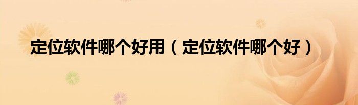 定位软件哪个好用（定位软件哪个好）