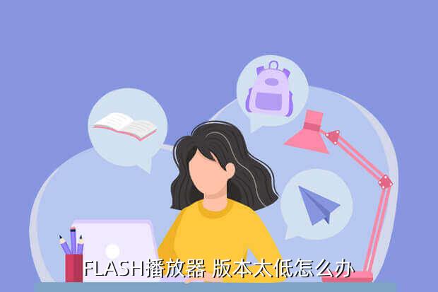 flash版本过低怎么升级,总显示flash版本过低升级了也不管用