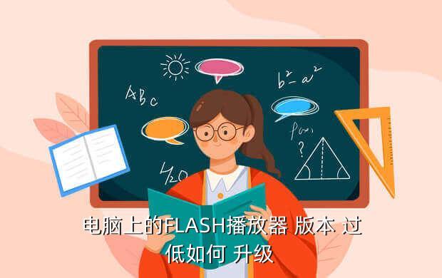 flash版本过低怎么升级,总显示flash版本过低升级了也不管用