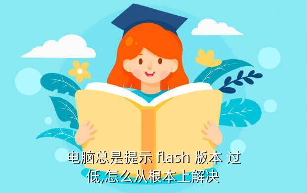 flash版本过低怎么升级,总显示flash版本过低升级了也不管用
