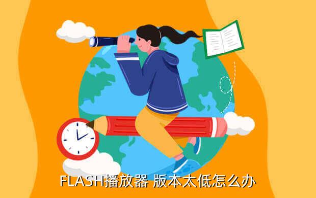 flash player版本过低怎么办,电脑安装了flash但是打不开
