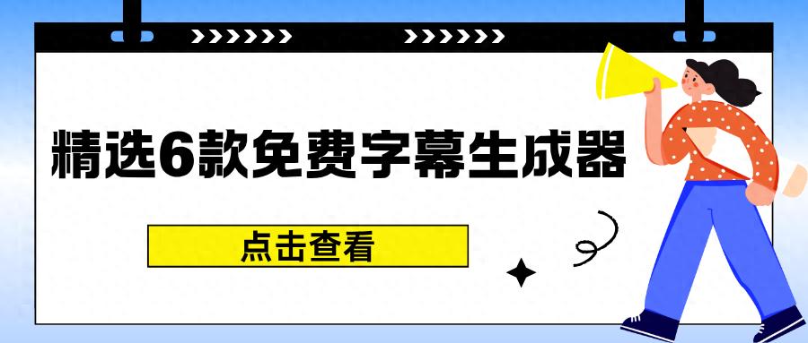 2025年精选6款免费字幕生成器，一键轻松提取视频文字！