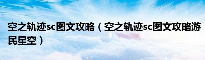 空之轨迹sc图文攻略（空之轨迹sc图文攻略游民星空）