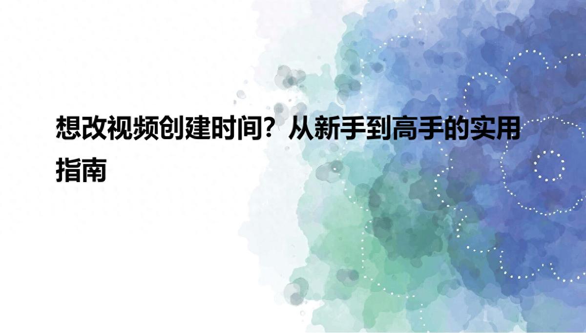 想改视频创建时间？从新手到高手的实用指南