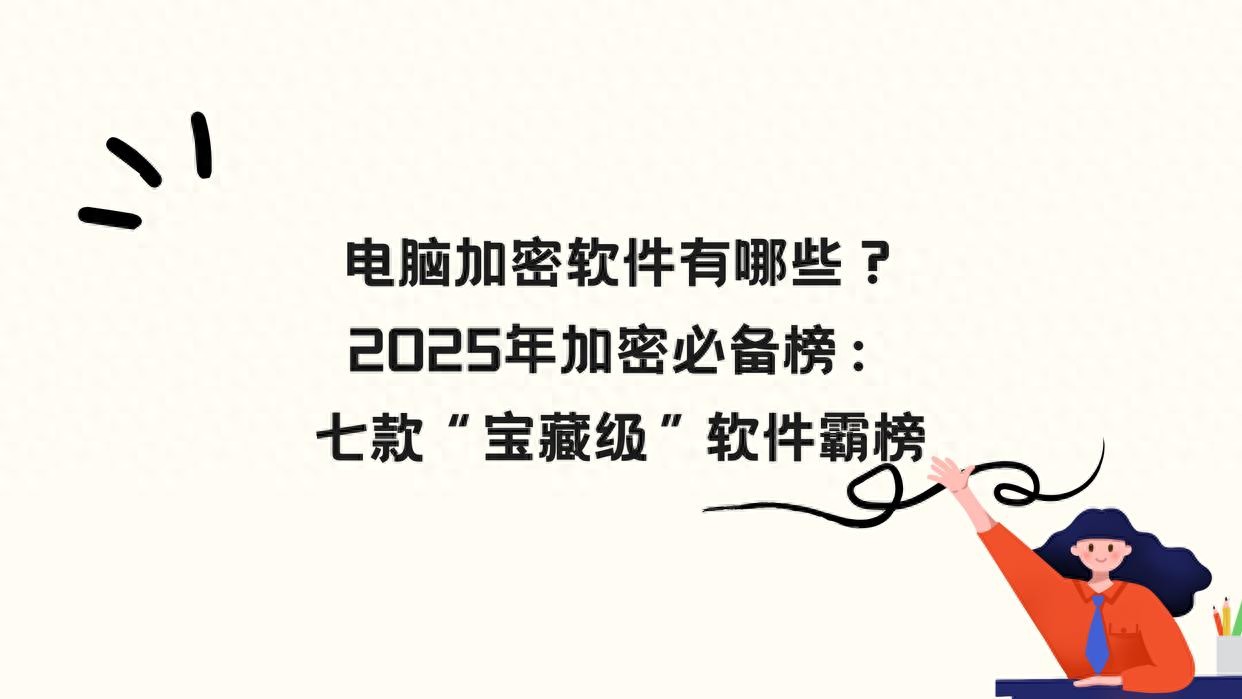 电脑加密软件有哪些？2025年加密必备榜：七款“宝藏级”软件霸榜