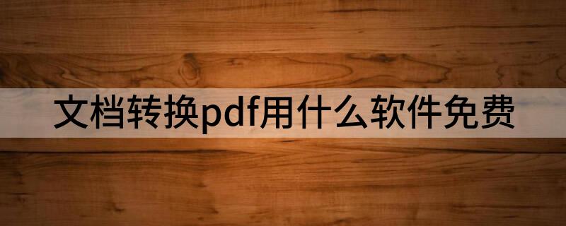 文档转换pdf用什么软件免费（分享5款pdf在线转换工具）