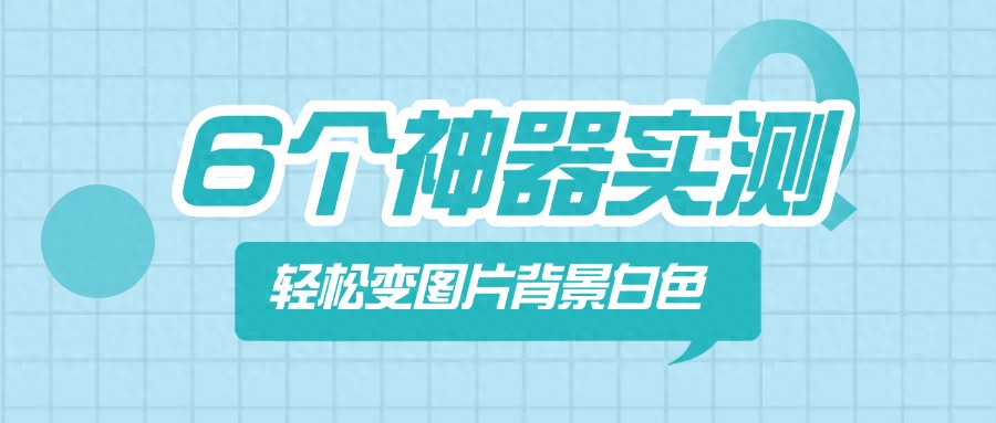 6个抠图神器实测，轻松把图片背景变成白色！