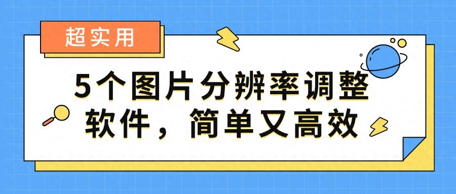 超实用，5个图片分辨率调整软件，简单又高效