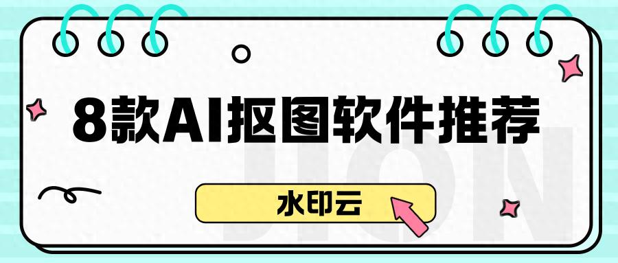8款AI抠图软件推荐：一键智能抠图，新手小白秒抠图！