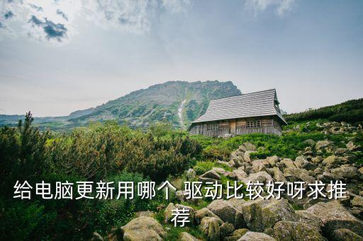 驱动软件哪个最好用,驱动软件哪个比较好?