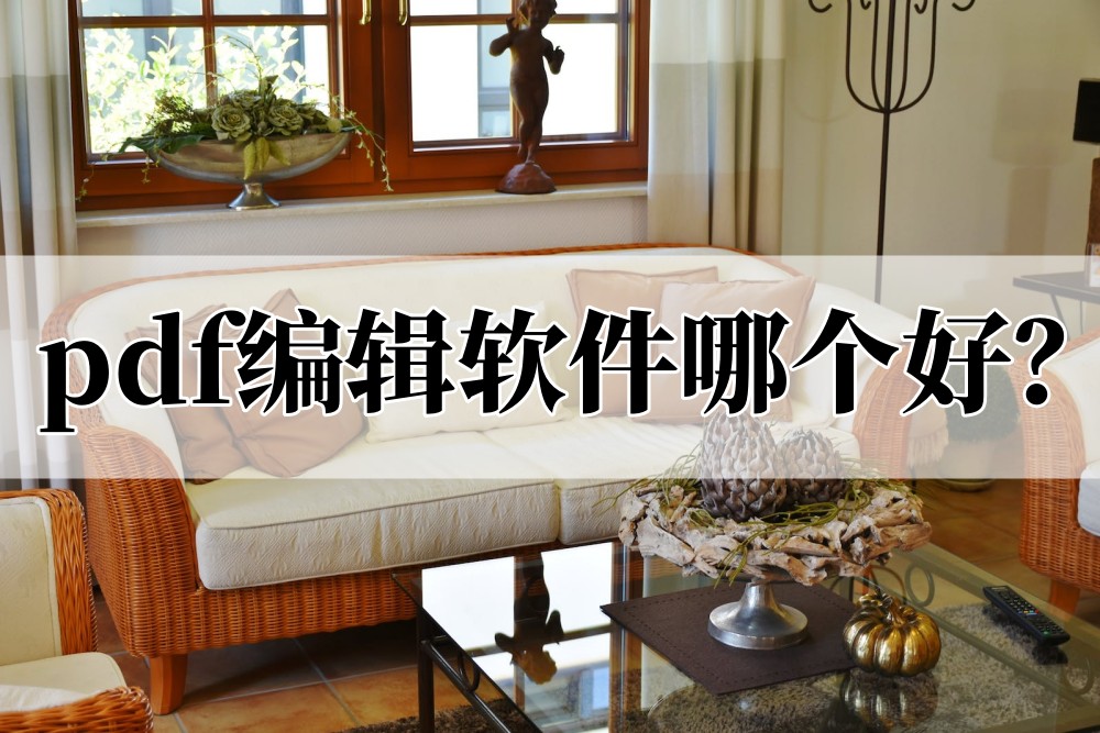 pdf编辑软件哪个好？这三款你可以试试