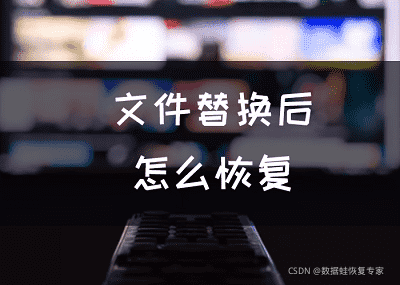 文件替换后怎么恢复，恢复被覆盖的文件