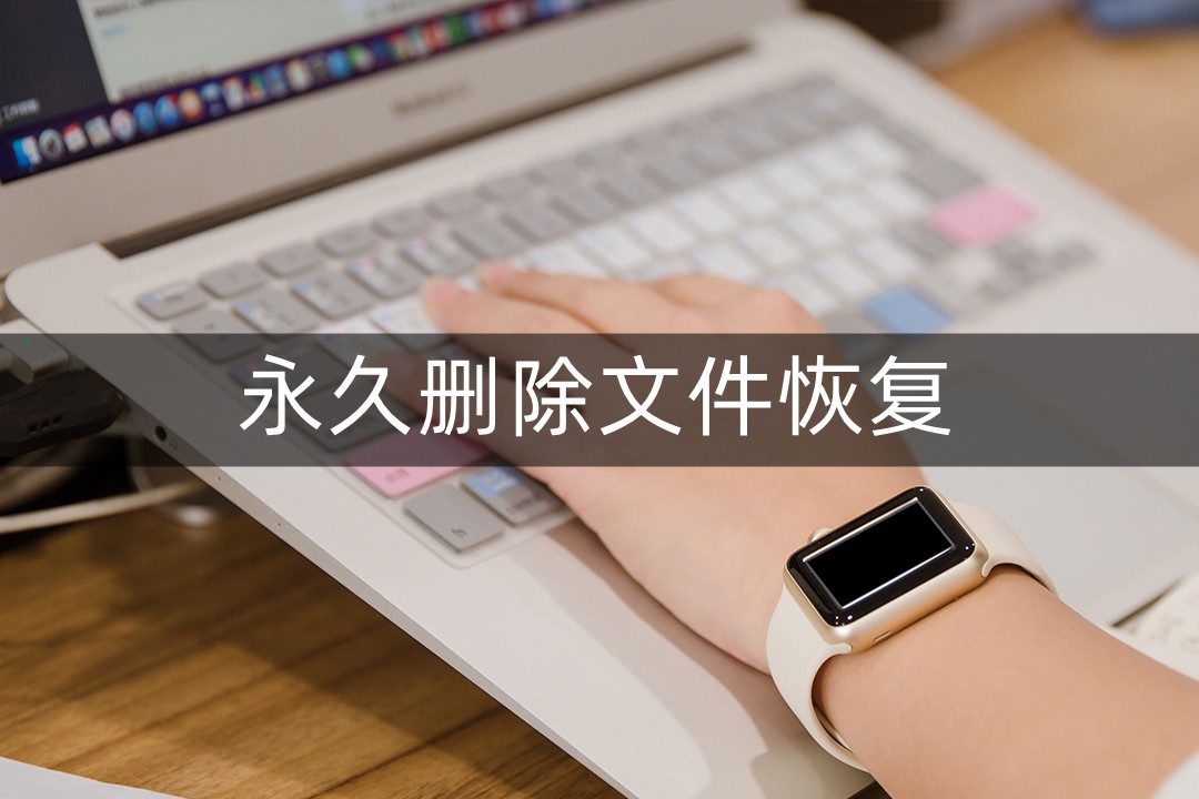 永久删除后的文件怎么恢复回来？这几个方法记得收藏！