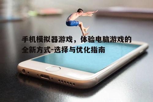 手机模拟器游戏,体验电脑游戏的全新方式-选择与优化指南