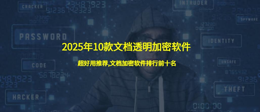 2025年10款文档透明加密软件:超好用推荐,文档加密软件排行前十名