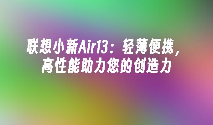 联想小新Air13：轻薄便携，高性能助力您的创造力