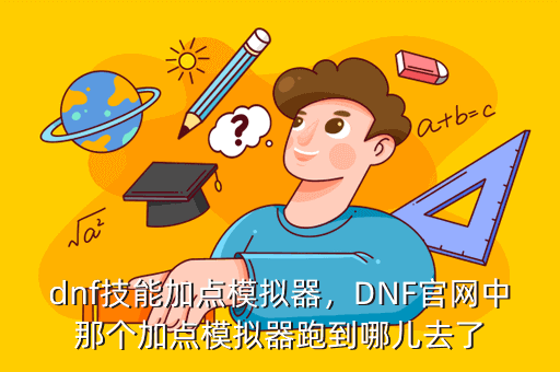 dnf技能加点模拟器,DNF官网中那个加点模拟器跑到哪儿去了