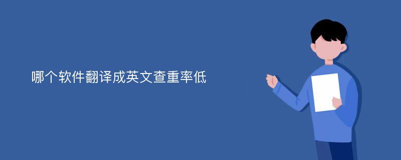哪个软件翻译成英文查重率低