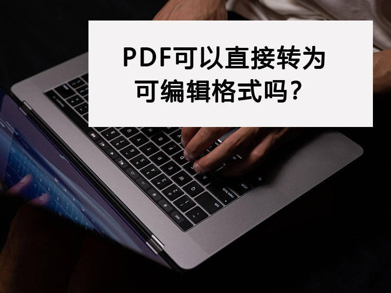 PDF可以直接转换为可编辑格式吗？分享四种简单的转换方法