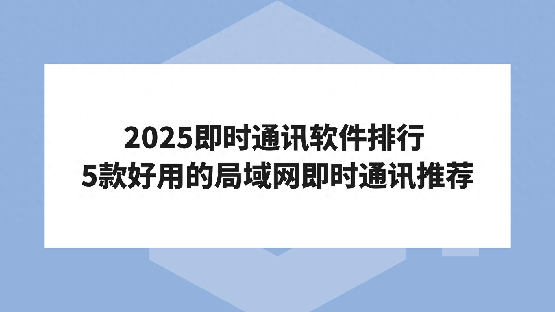 2025即时通讯软件排行 5款好用的局域网即时通讯推荐