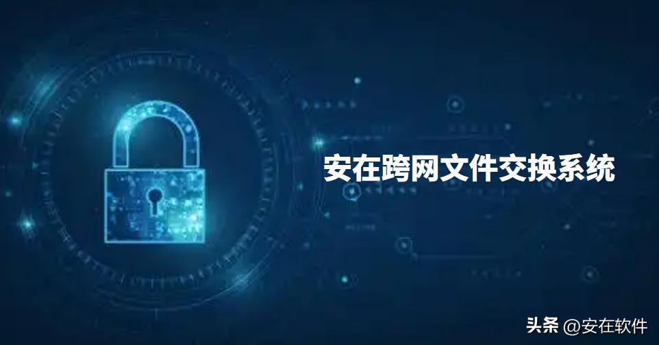 跨网文件交换软件哪个好用?10款常用跨网文件交换软件推荐