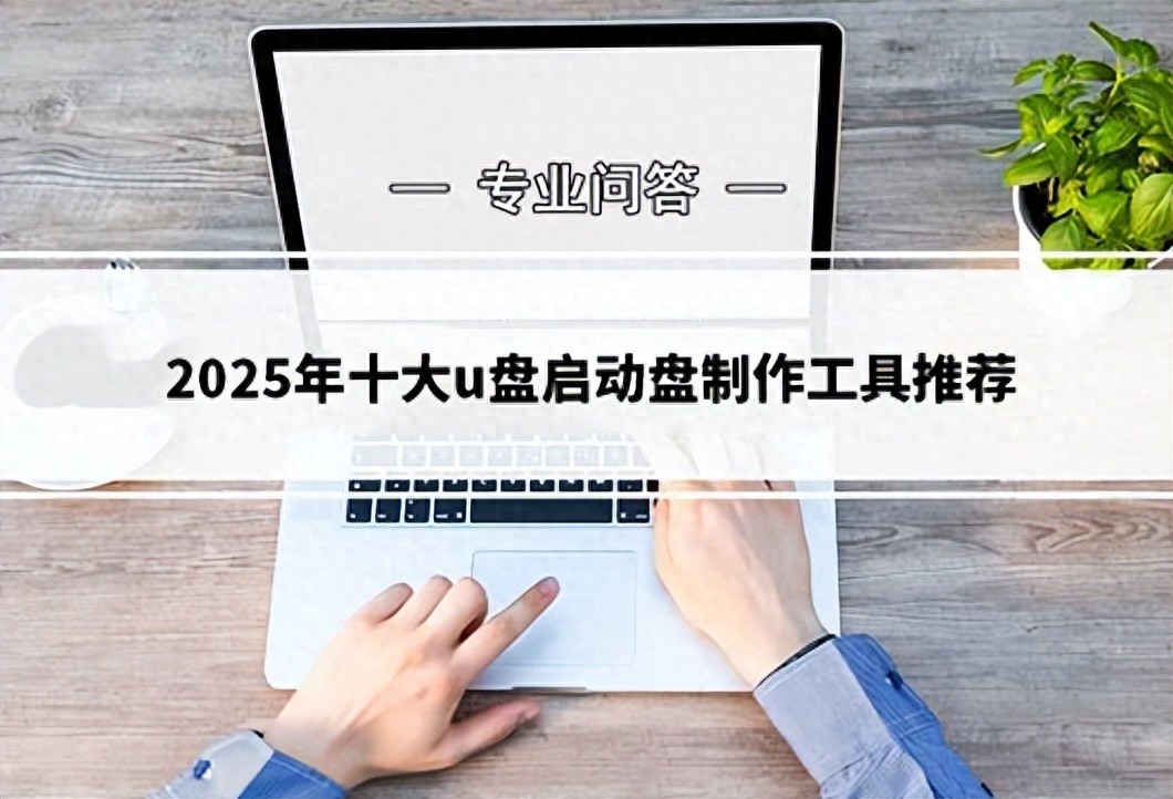 必看!2025年十大u盘启动盘制作工具推荐