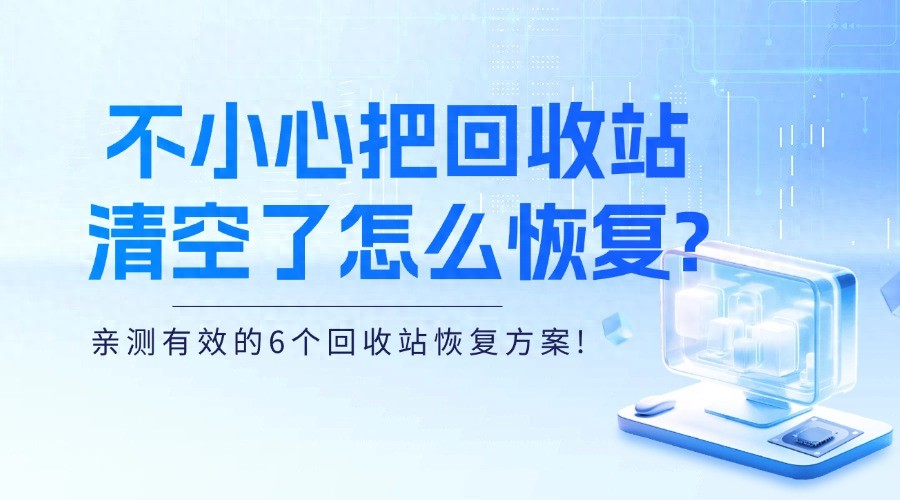 不小心把回收站清空了怎么恢复?亲测有效的6个回收站恢复方案!
