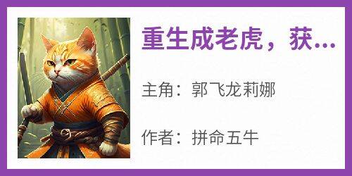 重生成老虎，获得多子多福系统郭飞龙莉娜免费阅读-重生成老虎，获得多子多福系统拼命五牛小说
